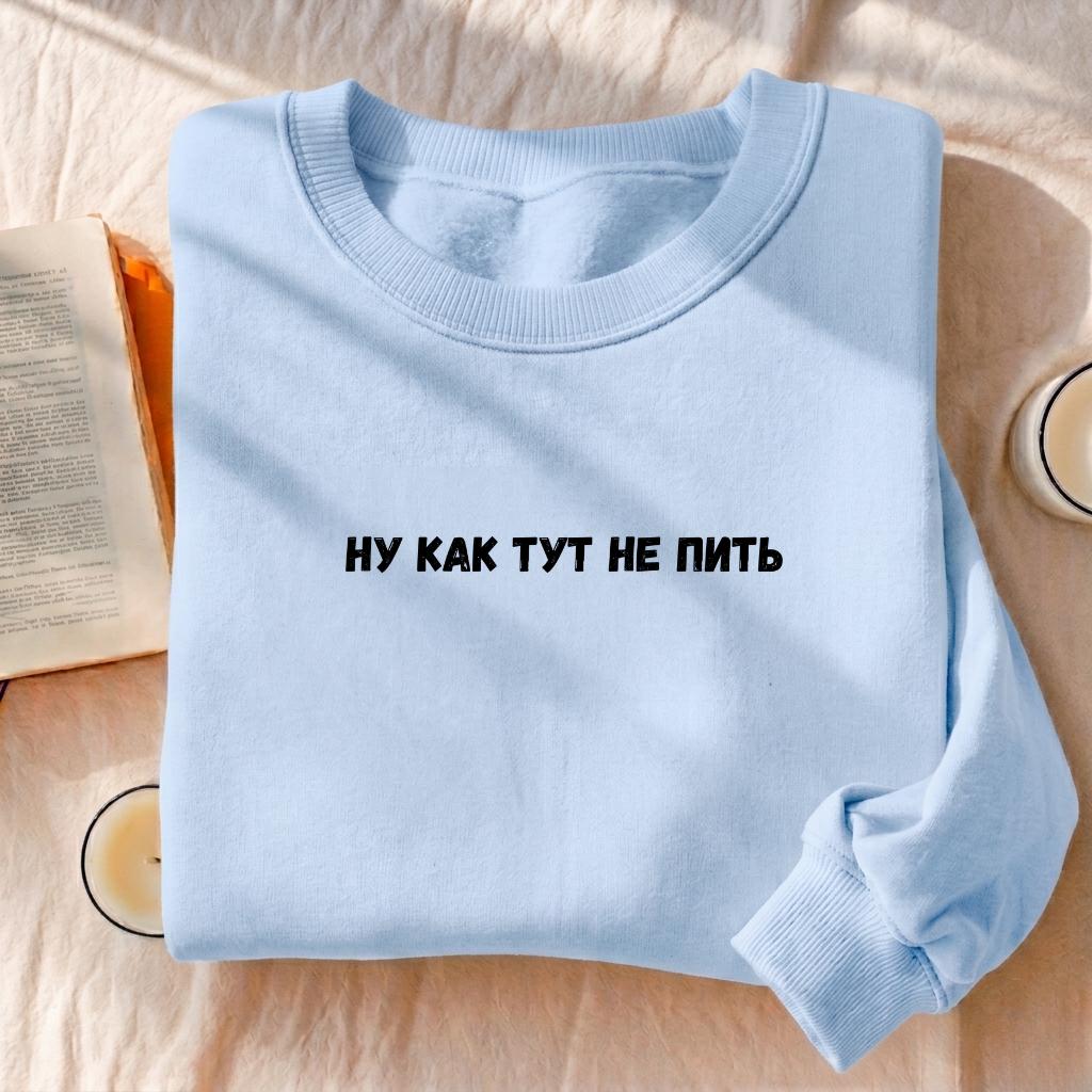 Ну Как Тут Не Пить | Funny Quote Crewneck Pullover | Cozy Cotton Sweater | Minimalist Graphic Sweatshirt | Casual Streetwear Outfit